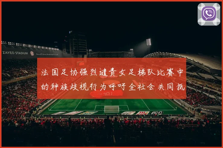 法国足协强烈谴责女足梯队比赛中的种族歧视行为呼吁全社会共同抵制