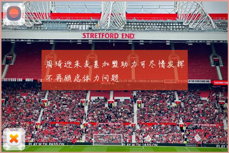 周琦迎来麦基加盟助力可尽情发挥不再顾虑体力问题