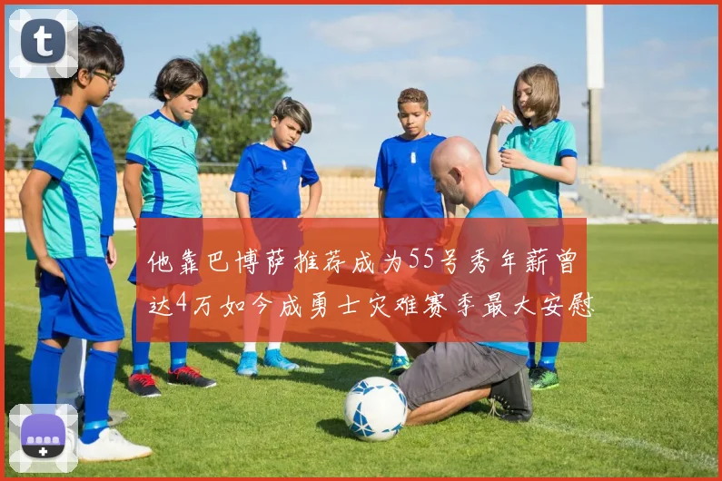 他靠巴博萨推荐成为55号秀年薪曾达4万如今成勇士灾难赛季最大安慰