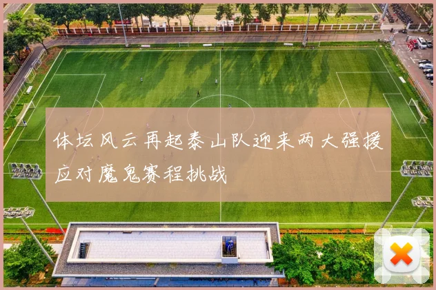 体坛风云再起泰山队迎来两大强援应对魔鬼赛程挑战