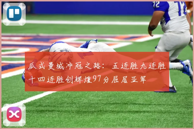 瓜式曼城冲冠之路：五连胜九连胜十四连胜创辉煌97分屈居亚军