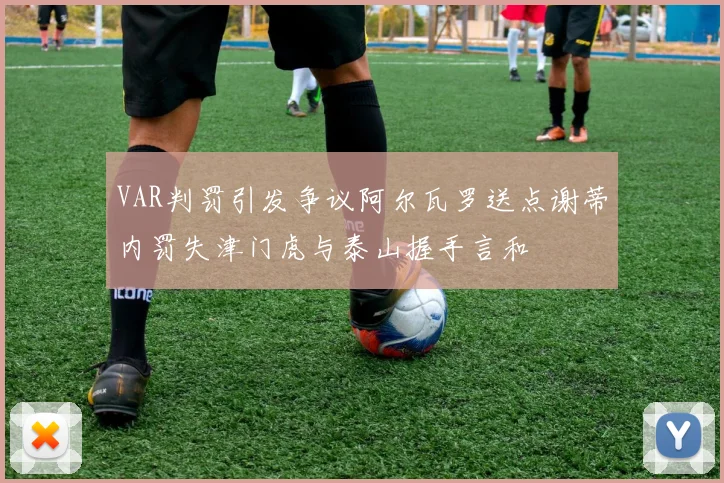 VAR判罚引发争议阿尔瓦罗送点谢蒂内罚失津门虎与泰山握手言和